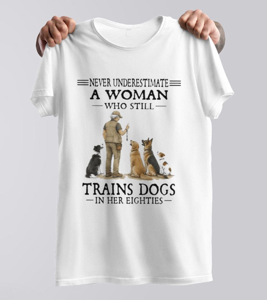 Never Underestimate A Woman Who Still Trains Dogs In Her Eighties T-Shirt