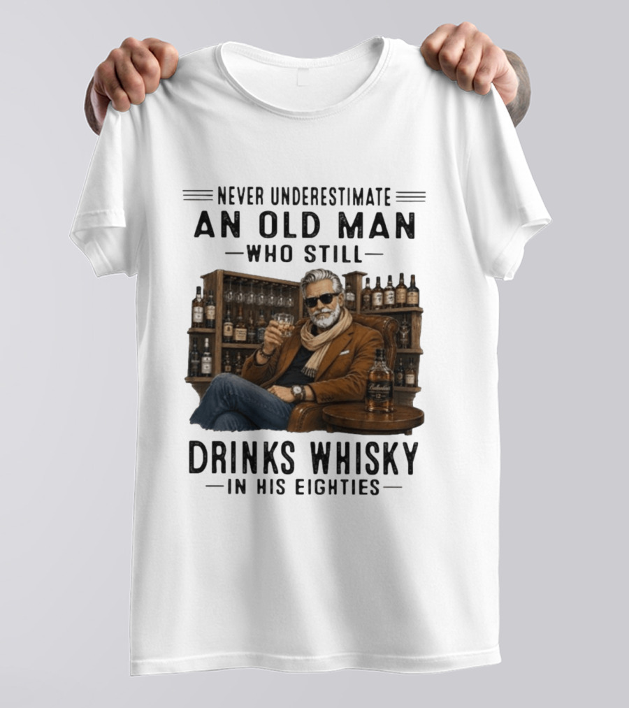 Never Underestimate An Old Man Who Still Drinks Whisky In His Eighties T-Shirt
