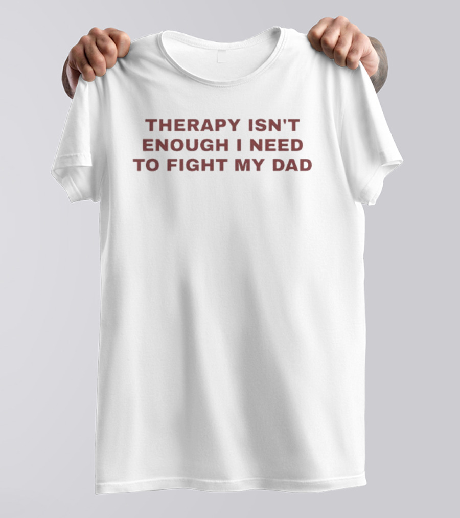 Therapy Isn't Enough I Need To Fight My Dad Phrase T-Shirt