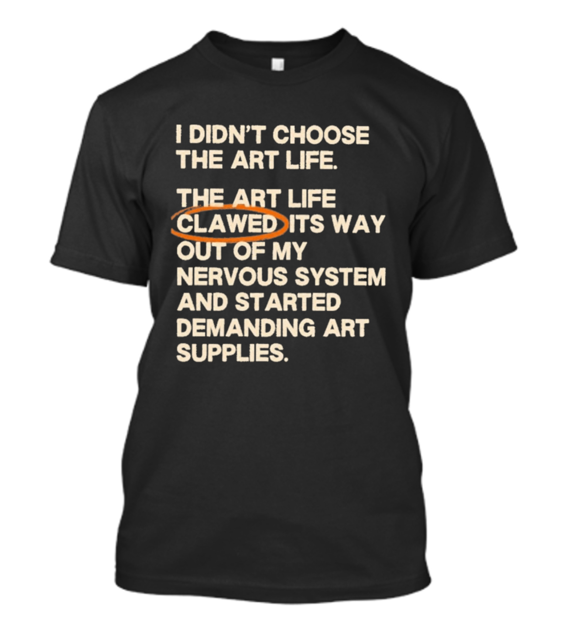 I Didn't Choose The Art Life Clawed Its Way Out Of My Nervous System And Started Demanding Art Supplies T-Shirt