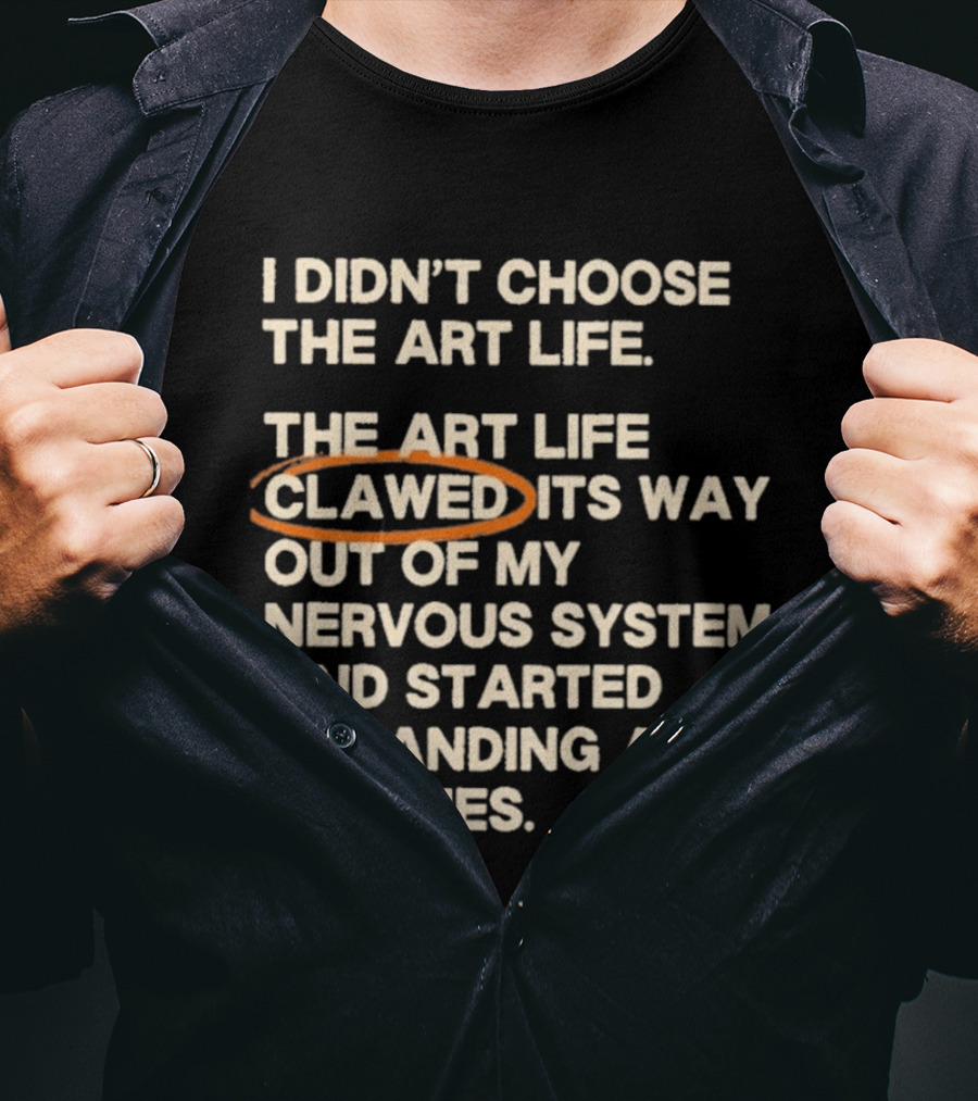 I Didn't Choose The Art Life Clawed Its Way Out Of My Nervous System And Started Demanding Art Supplies T-Shirt