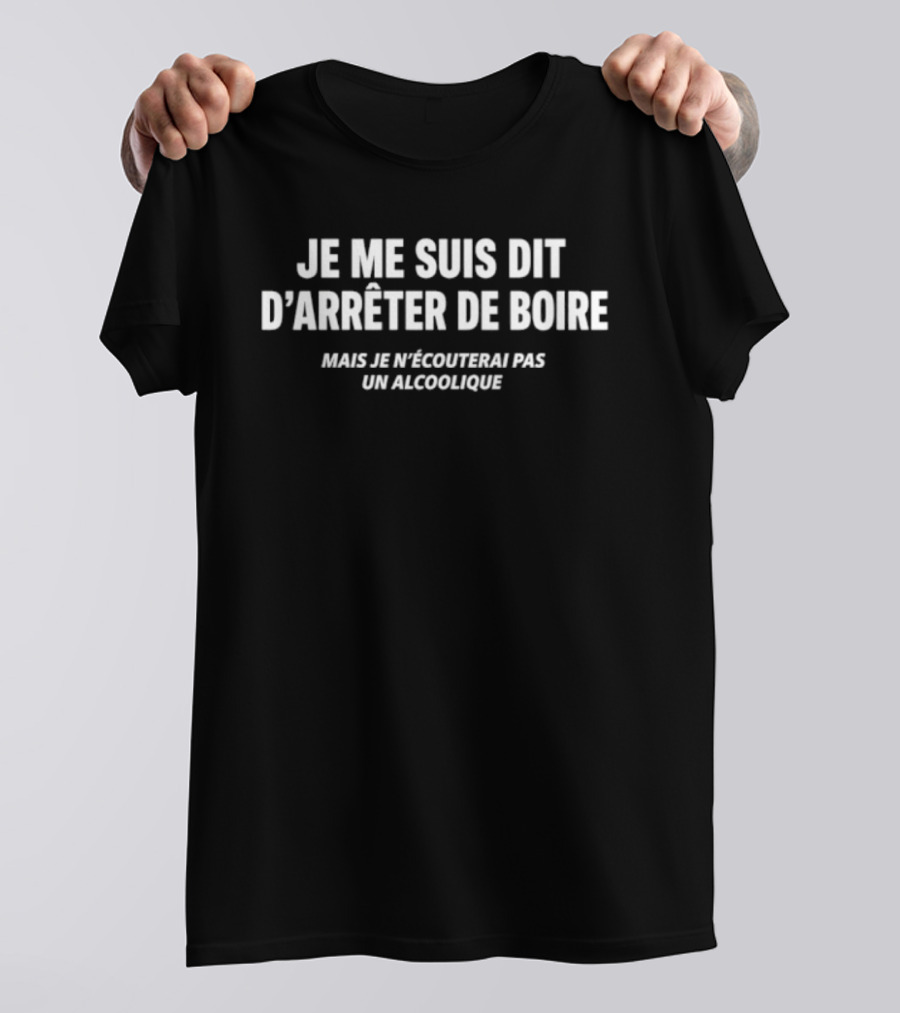 Je Me Suis Dit D'Arrêter De Boire Mais Je N'Écouterai Pas Un Alcoolique T-Shirt