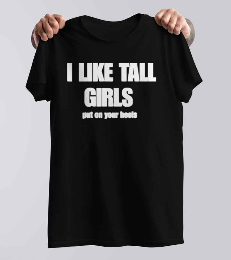 I Like Tall Girls Put On Your Heels T-Shirt