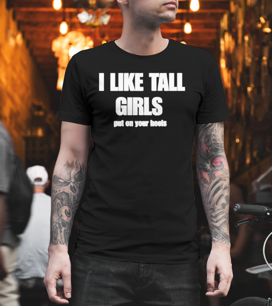 I Like Tall Girls Put On Your Heels T-Shirt