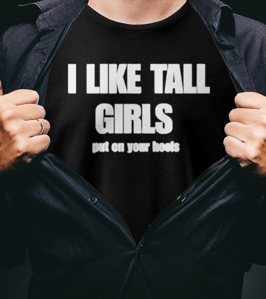 I Like Tall Girls Put On Your Heels T-Shirt