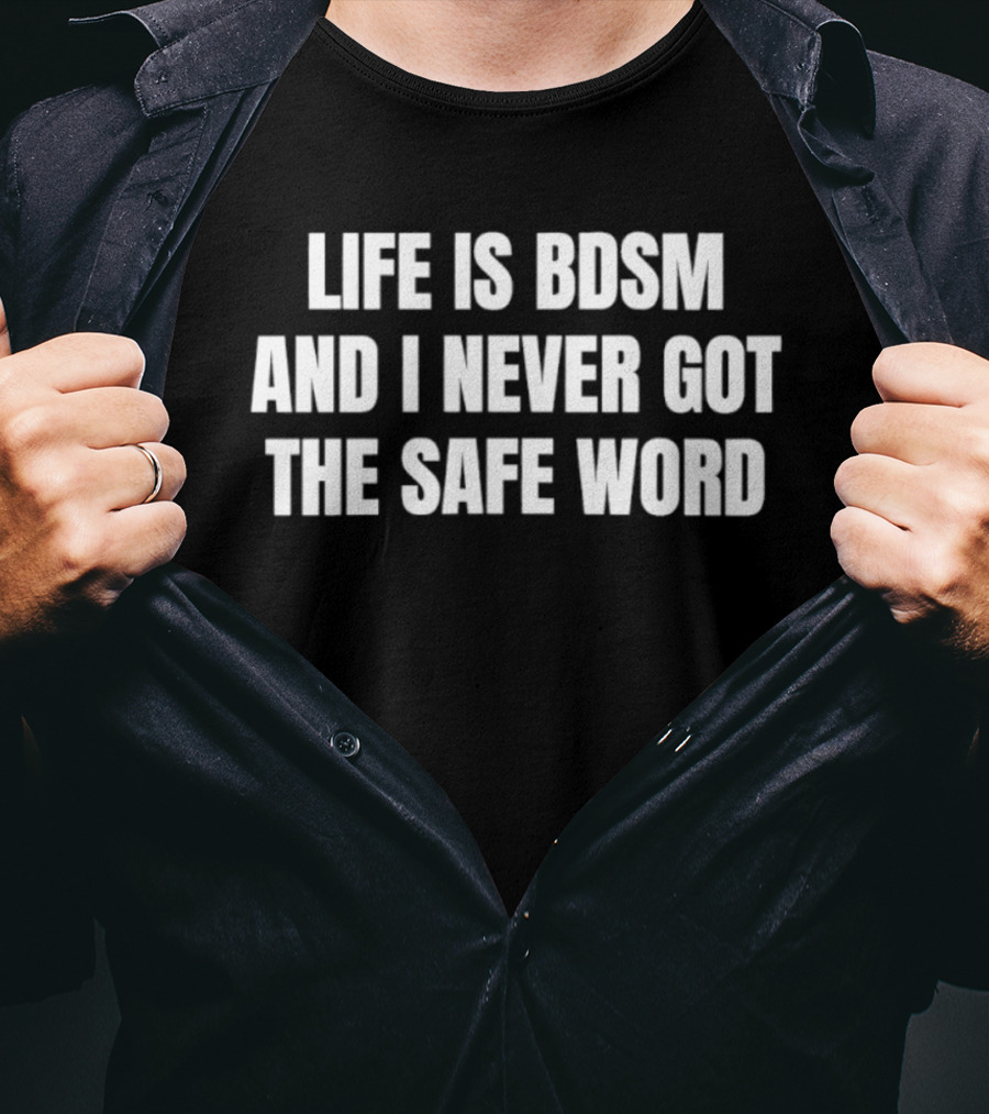 Life Is BDSM And I Never Got The Safe Word T-Shirt