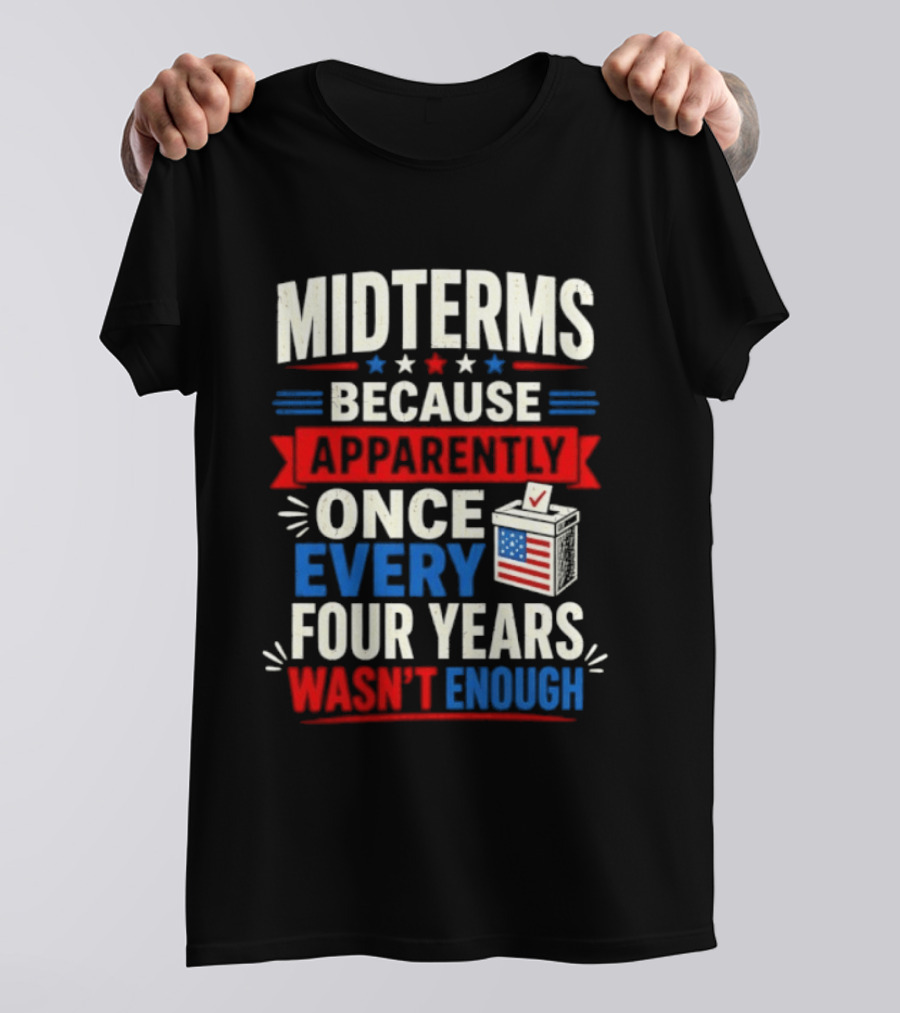 Midterms Because Apparently Once Every Four Years Wasn't Enough Voting USA T-Shirt
