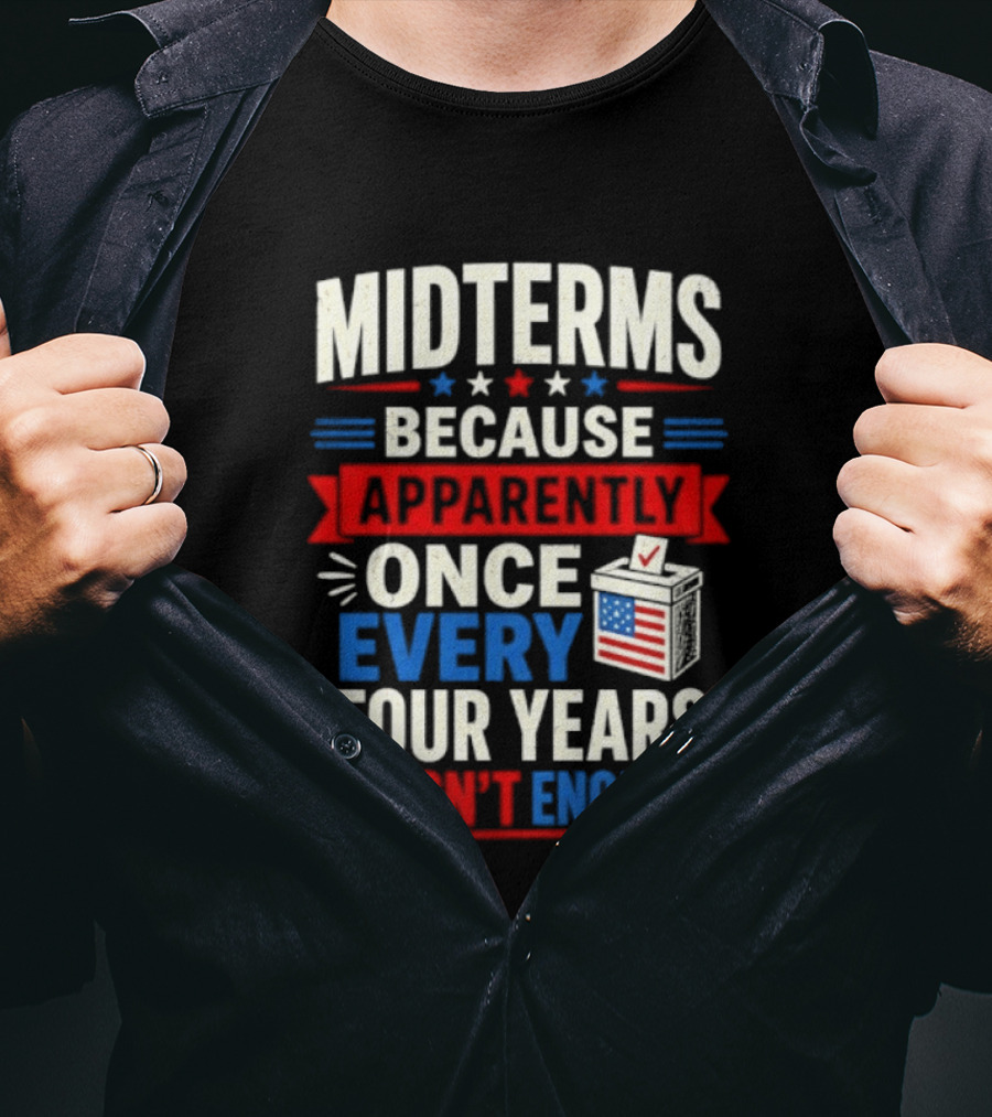 Midterms Because Apparently Once Every Four Years Wasn't Enough Voting USA T-Shirt