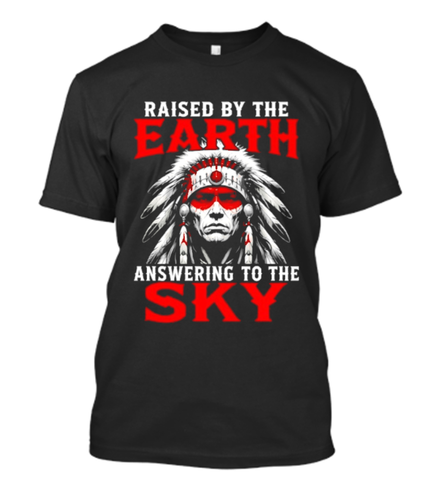 Raised By The Earth Answering To The Sky Native American Chief T-Shirt
