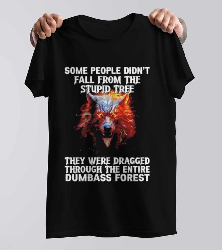 Some People Didn't Fall From The Stupid Tree They Were Dragged Through The Entire Dumbass Forest Wolf Flames T-Shirt