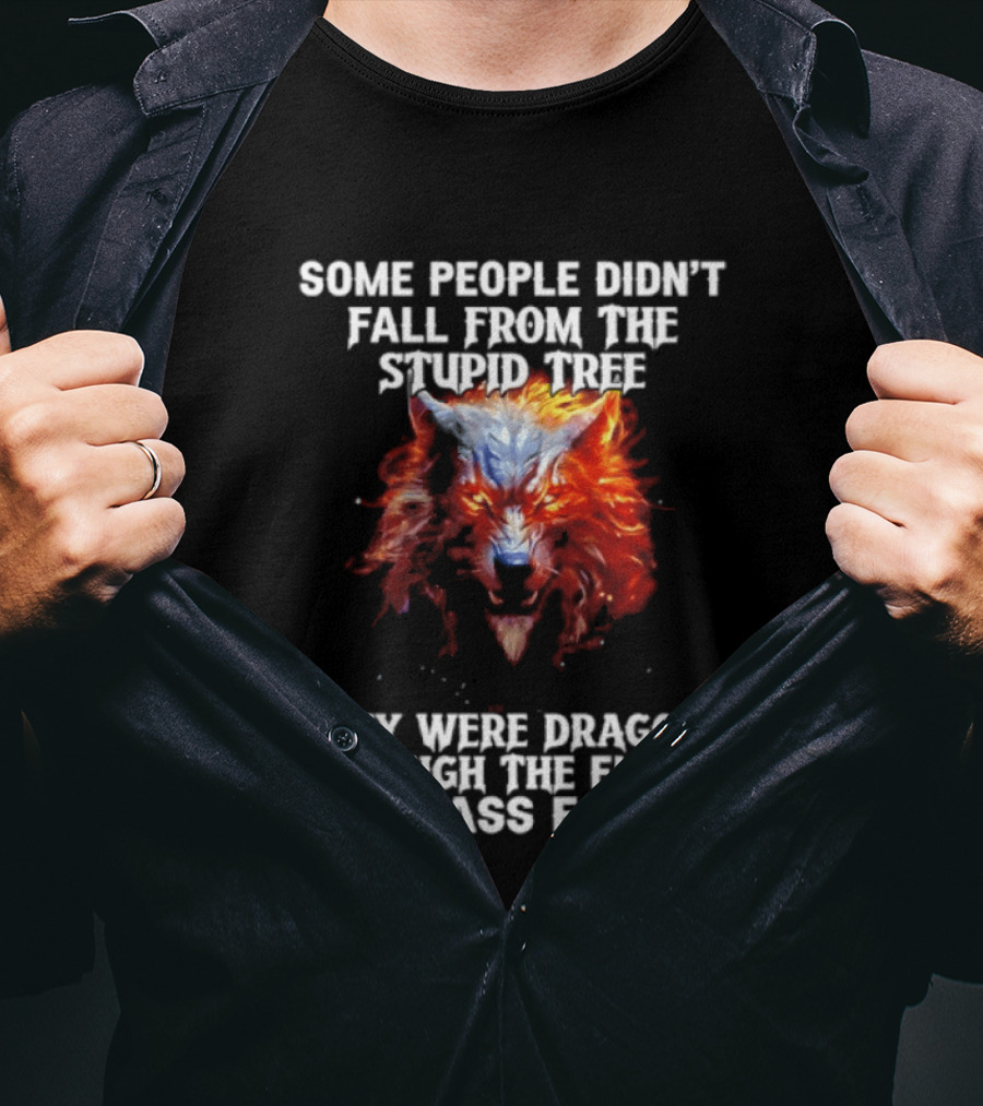 Some People Didn't Fall From The Stupid Tree They Were Dragged Through The Entire Dumbass Forest Wolf Flames T-Shirt