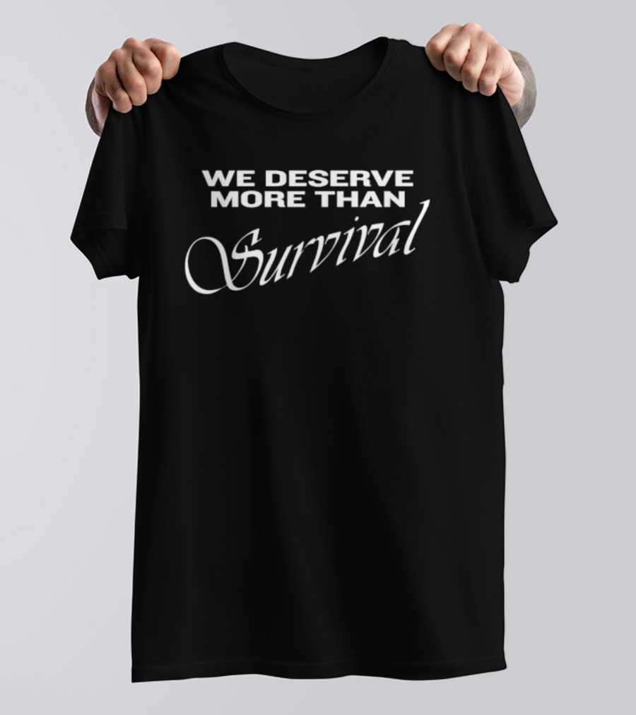 We Deserve More Than Survival Empowerment Message T-Shirt