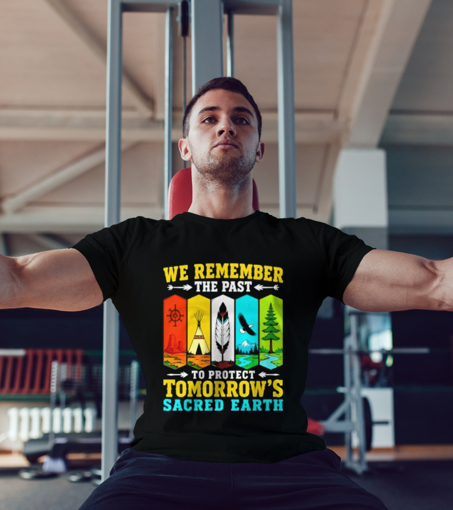 We Remember The Past To Protect Tomorrow's Sacred Earth Teepee Nature Scenes T-Shirt