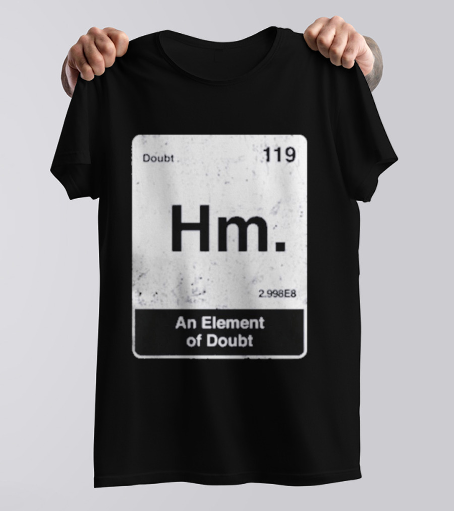 Hm An Element Of Doubt Periodic Table 119 Doubt 2.998E8 T-Shirt