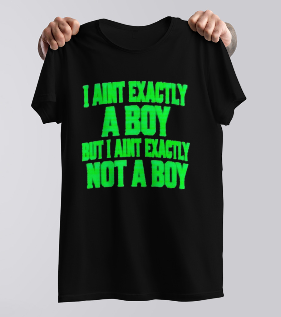 I Aint Exactly A Boy But I Aint Exactly Not A Boy Neon Green T-Shirt