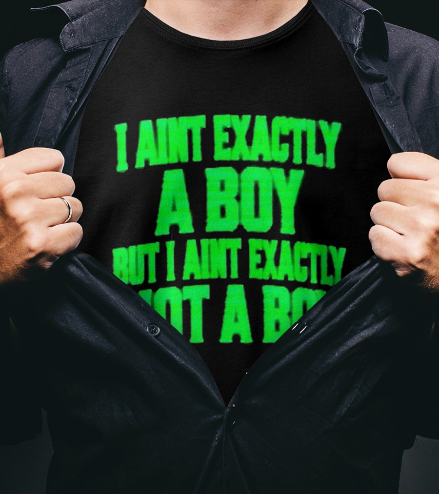 I Aint Exactly A Boy But I Aint Exactly Not A Boy Neon Green T-Shirt