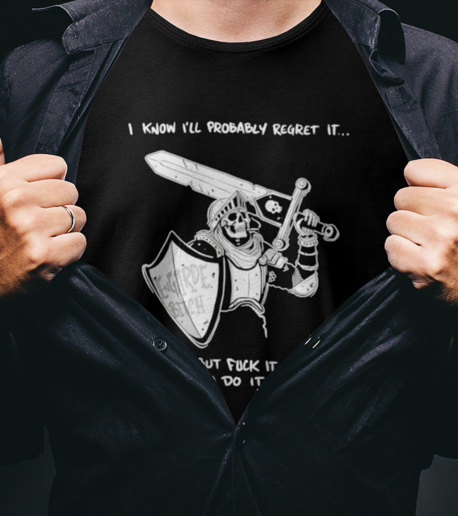 I Know I'll Probably Regret It But Fuck It I'm Gonna Do It Anyway Engarde Bitch Skeleton Warrior Holding Sword And Shield T-Shirt