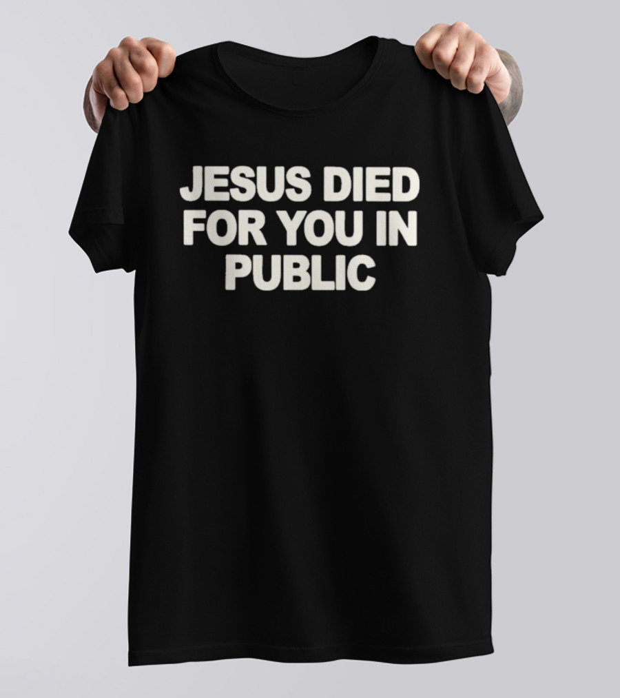 Jesus Died For You In Public Uniqseven T-Shirt