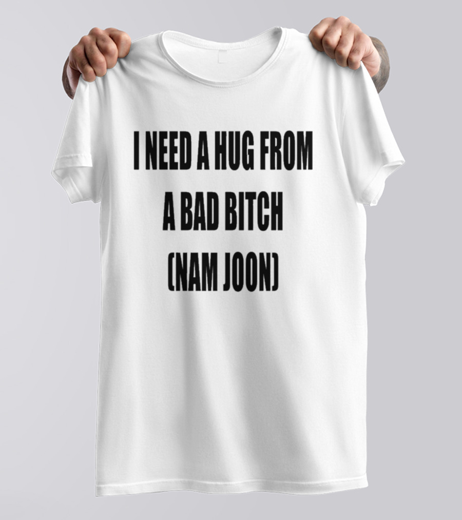 I Need A Hug From A Bad Bitch Namjoon T-Shirt