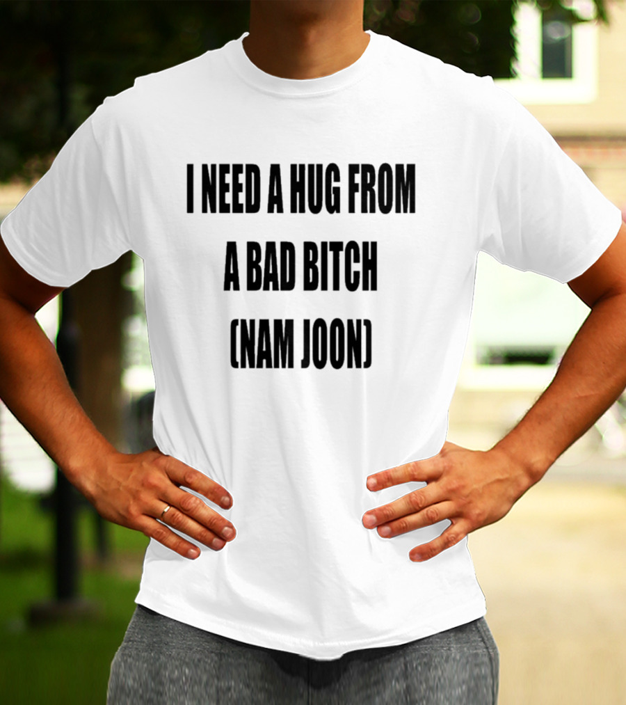 I Need A Hug From A Bad Bitch Namjoon T-Shirt