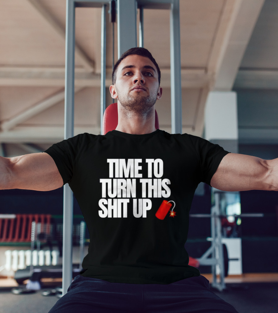 Time To Turn This Shit Up Dynamite Explosion T-Shirt
