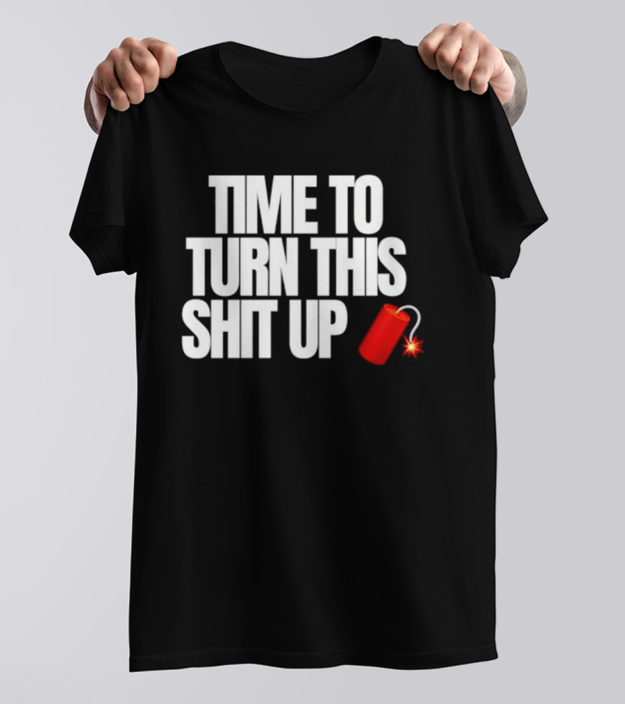 Time To Turn This Shit Up Dynamite Explosion T-Shirt