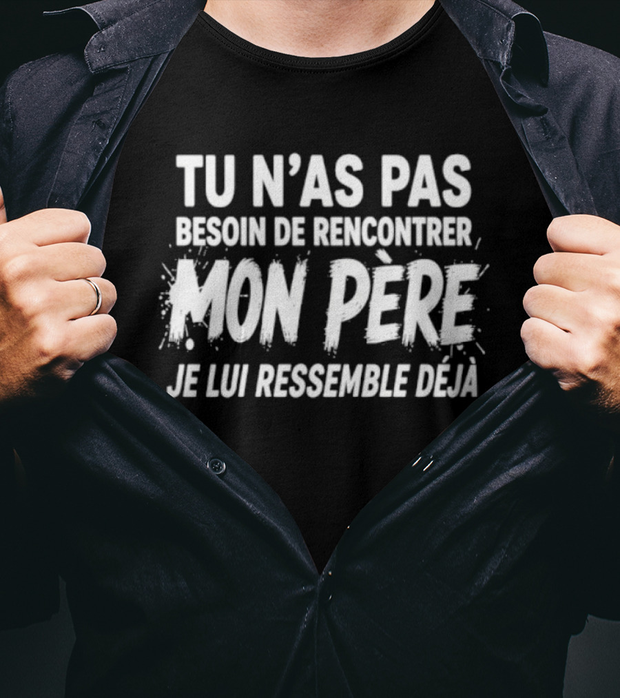 Tu N'as Pas Besoin De Rencontrer Mon Père Je Lui Ressemble Déjà T-Shirt