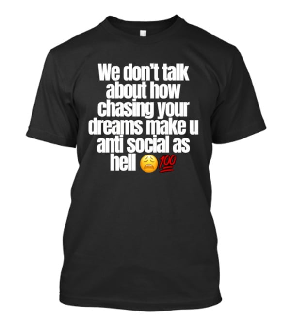 We Don't Talk About How Chasing Your Dreams Make You Anti Social As Hell Emoji 100 T-Shirt