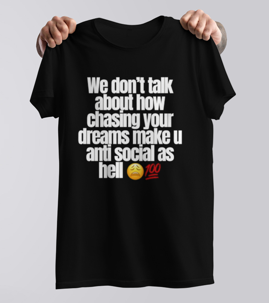 We Don't Talk About How Chasing Your Dreams Make You Anti Social As Hell Emoji 100 T-Shirt