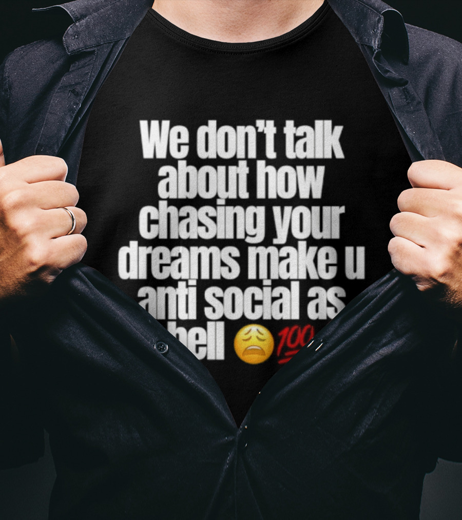 We Don't Talk About How Chasing Your Dreams Make You Anti Social As Hell Emoji 100 T-Shirt
