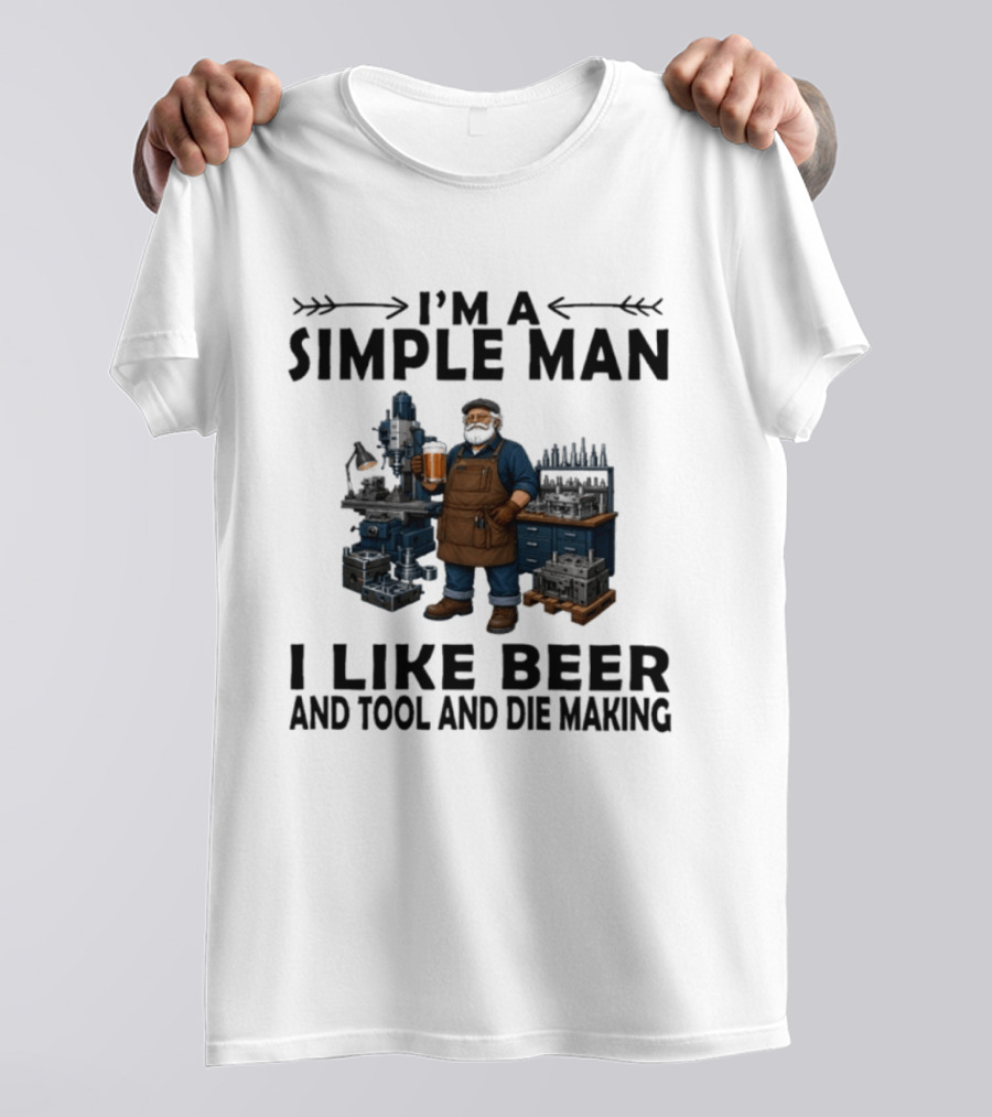 I'm A Simple Man I Like Beer And Tool And Die Making Worker T-Shirt