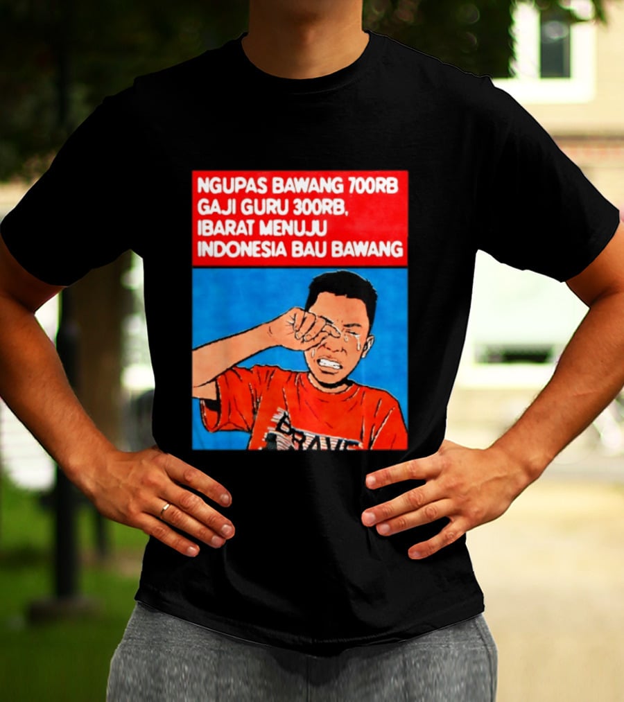 Ngupas Bawang 700rb Gaji Guru 300rb Ibarat Menuju Indonesia Bau Bawang T-Shirt