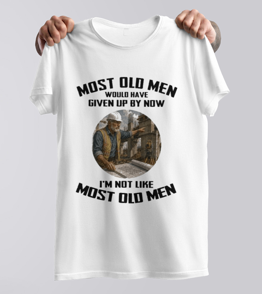 Most Old Men Would Have Given Up By Now I'm Not Like Most Old Men Construction Worker T-Shirt