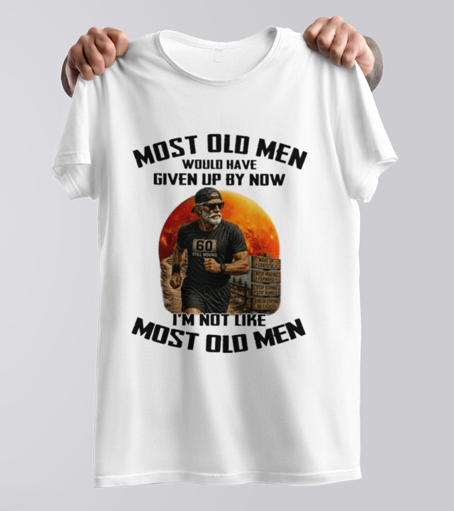 Most Old Men Would Have Given Up By Now 60 Still Moving I'm Not Like Most Old Men T-Shirt