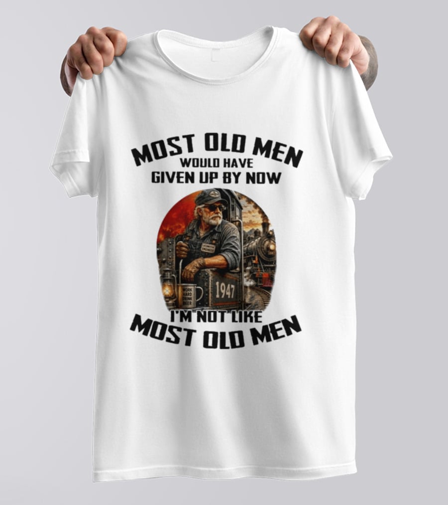 Locomotive Engineer 1947 Most Old Men Would Have Given Up By Now I'm Not Like Most Old Men T-Shirt
