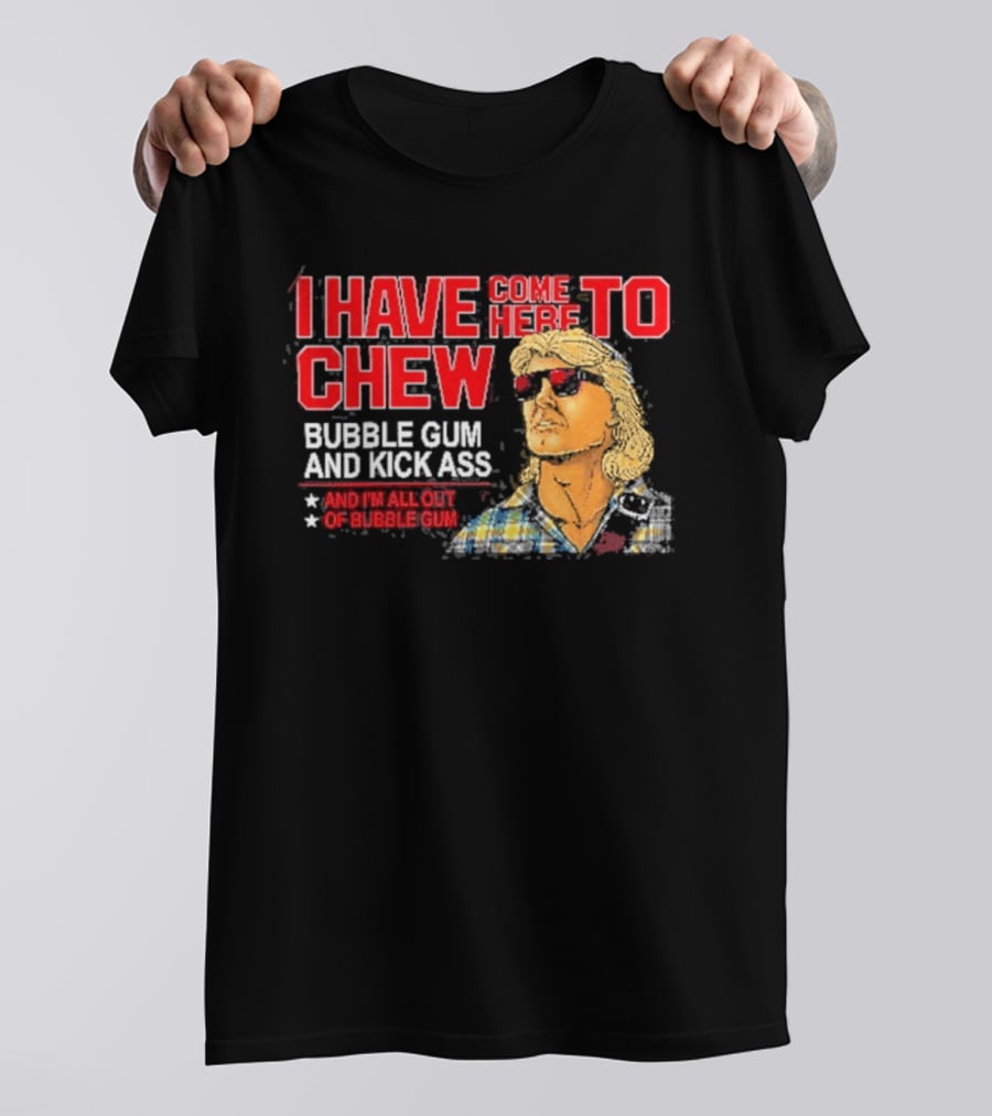 I Have Come Here To Chew Bubble Gum And Kick Ass And I'm All Out Of Bubblegum T-Shirt