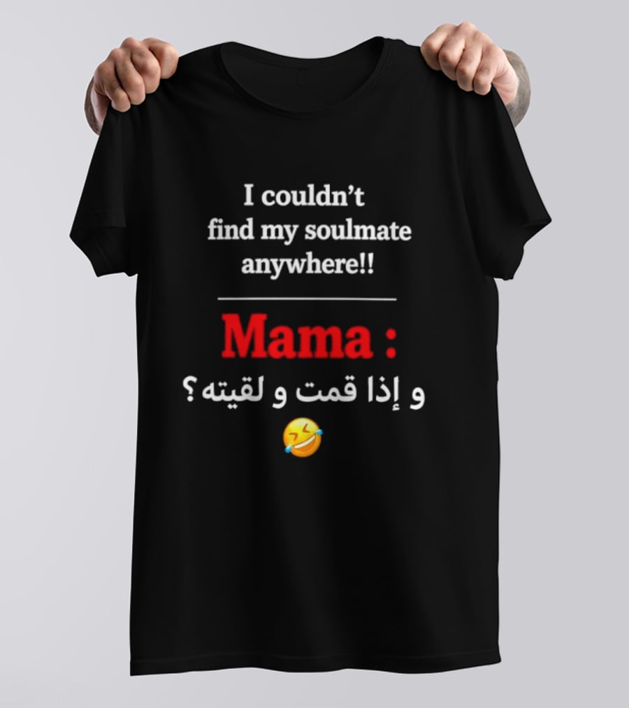 I Couldn't Find My Soulmate Anywhere Mama و إذا قمت و لقيته 😂 T-Shirt