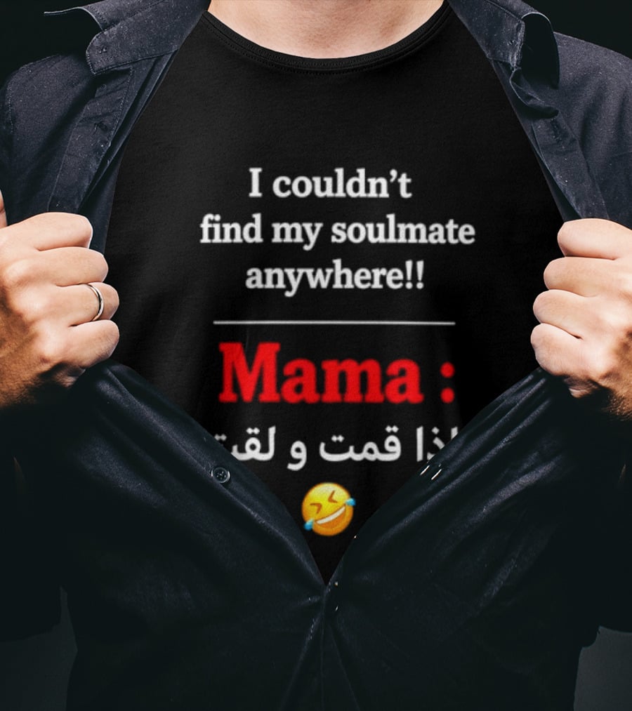 I Couldn't Find My Soulmate Anywhere Mama و إذا قمت و لقيته 😂 T-Shirt