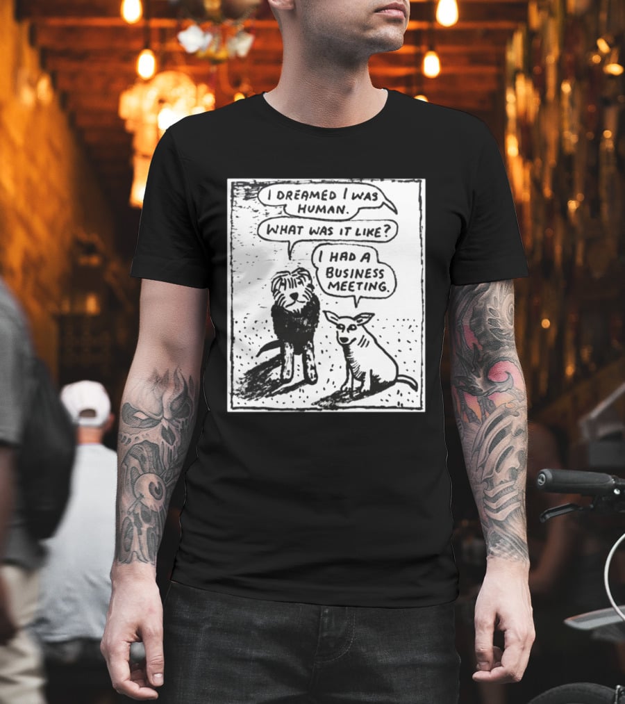 I Dreamed I Was Human What Was It Like I Had A Business Meeting T-Shirt