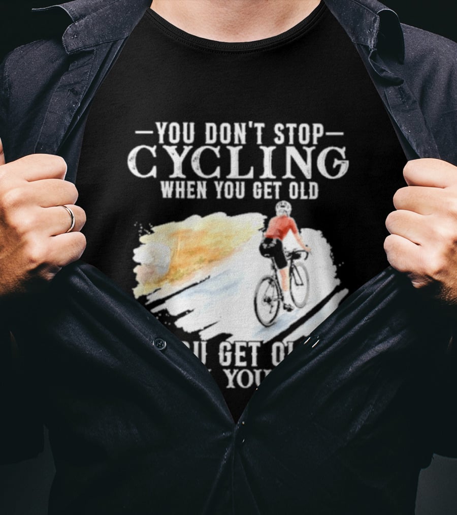You Don't Stop Cycling When You Get Old You Get Old When You Stop T-Shirt