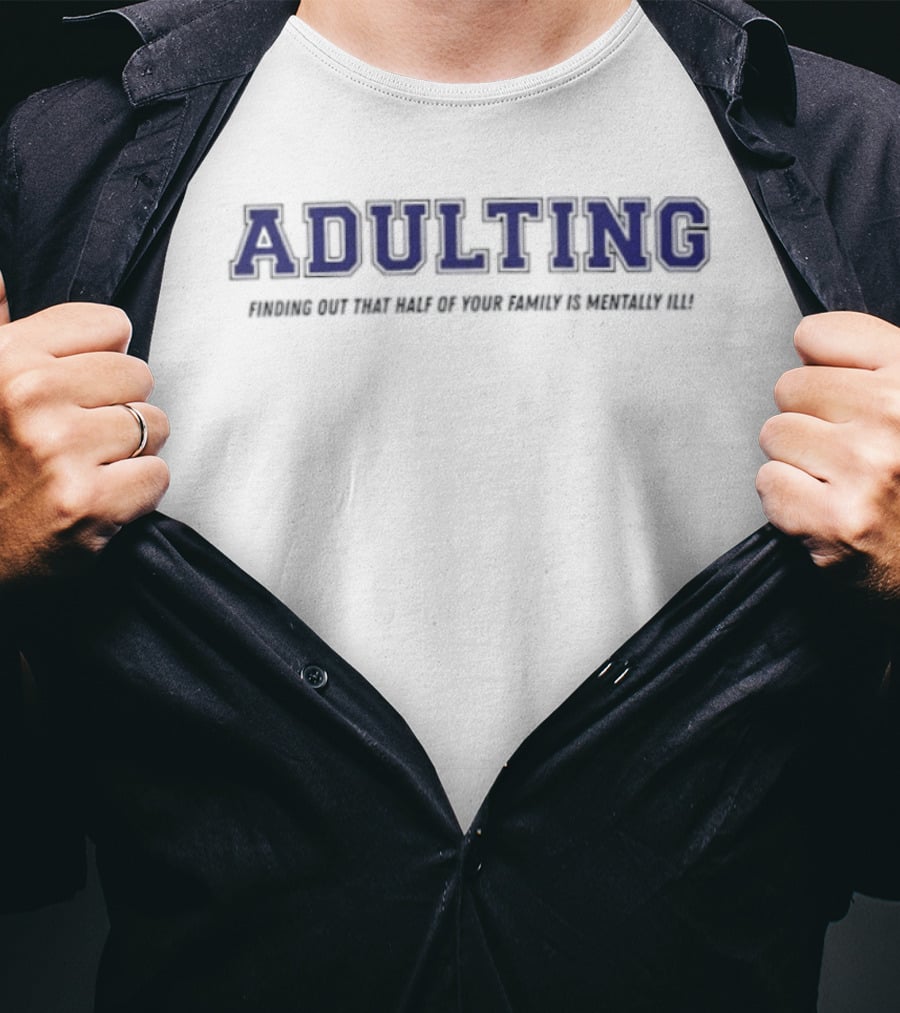 Adulting Discovering Half Of Family Is Mentally Ill T-Shirt