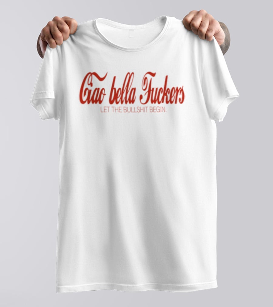 Ciao Bella Fuckers Let The Bullshit Begin T-Shirt