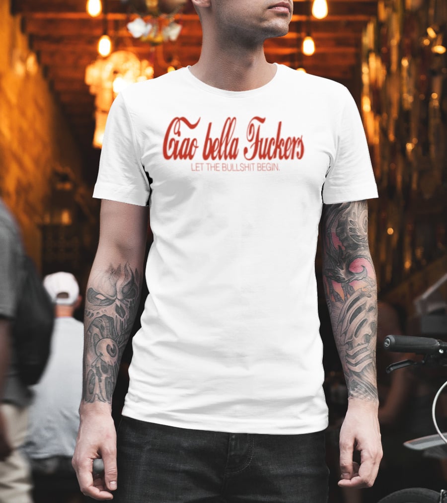 Ciao Bella Fuckers Let The Bullshit Begin T-Shirt