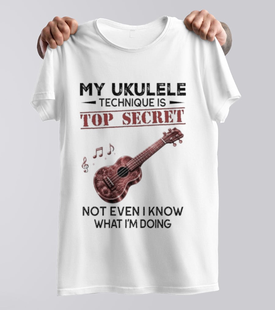 My Ukulele Technique Is Top Secret Not Even I Know What I'm Doing Ukulele T-Shirt