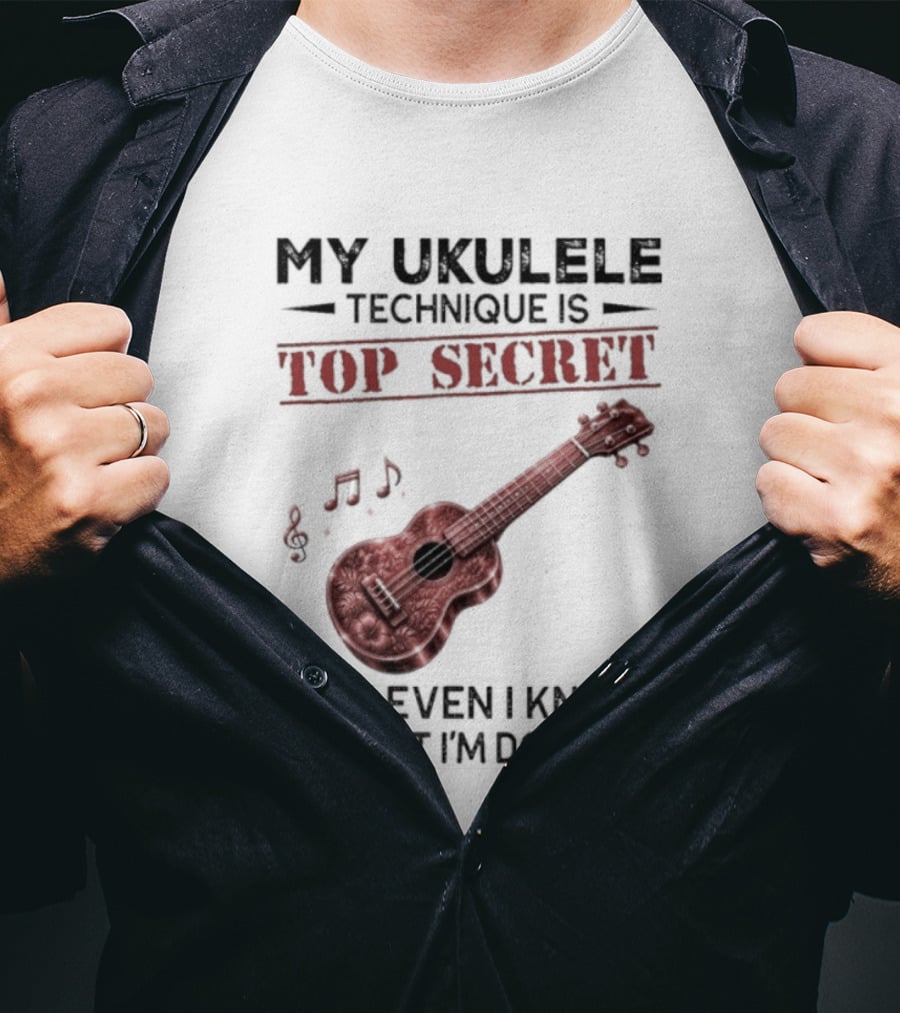 My Ukulele Technique Is Top Secret Not Even I Know What I'm Doing Ukulele T-Shirt