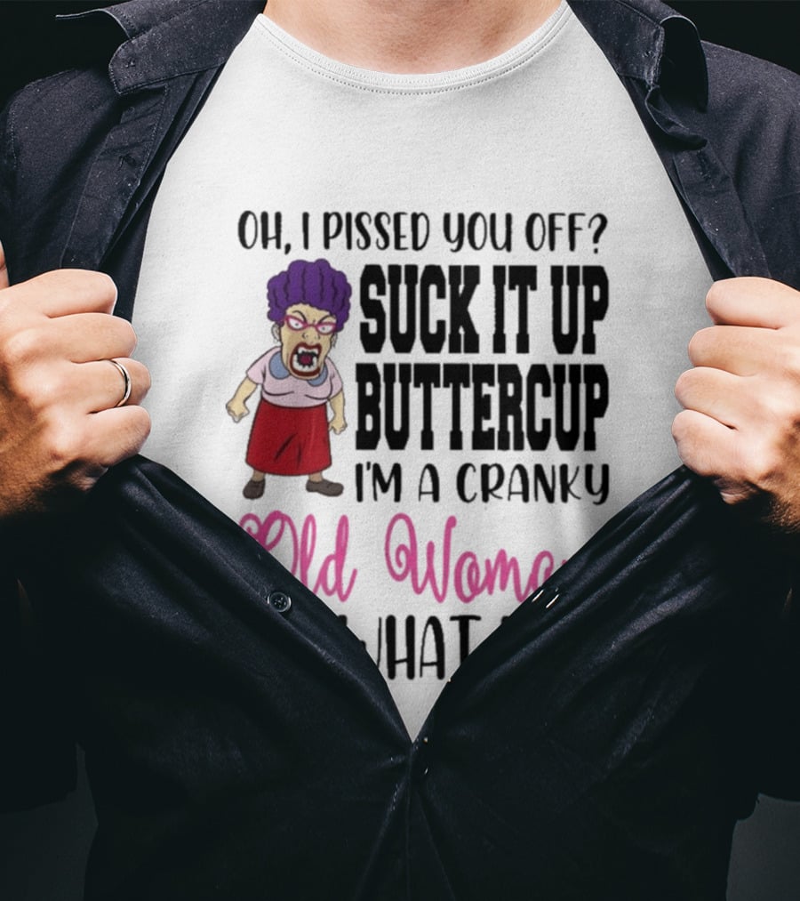 Oh I Pissed You Off Suck It Up Buttercup Cranky Old Woman It's What I Do T-Shirt