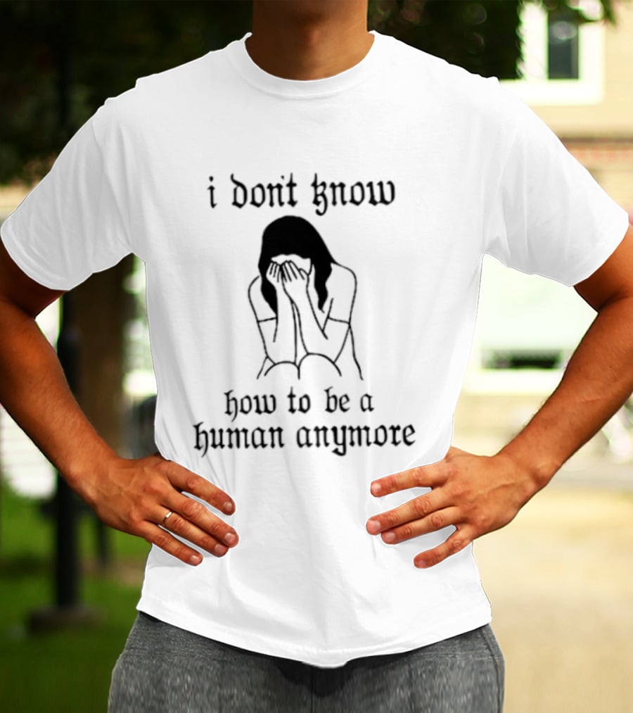 I Don't Know How To Be A Human Anymore Silhouette Of A Sad Woman T-Shirt