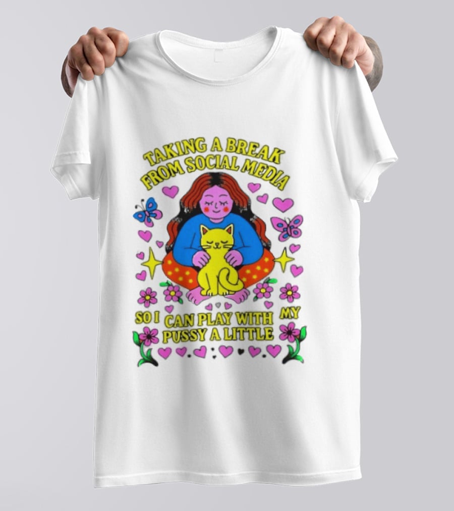 Taking A Break From Social Media So I Can Play With My Pussy A Little Hearts Flowers Butterfly Woman Cat T-Shirt