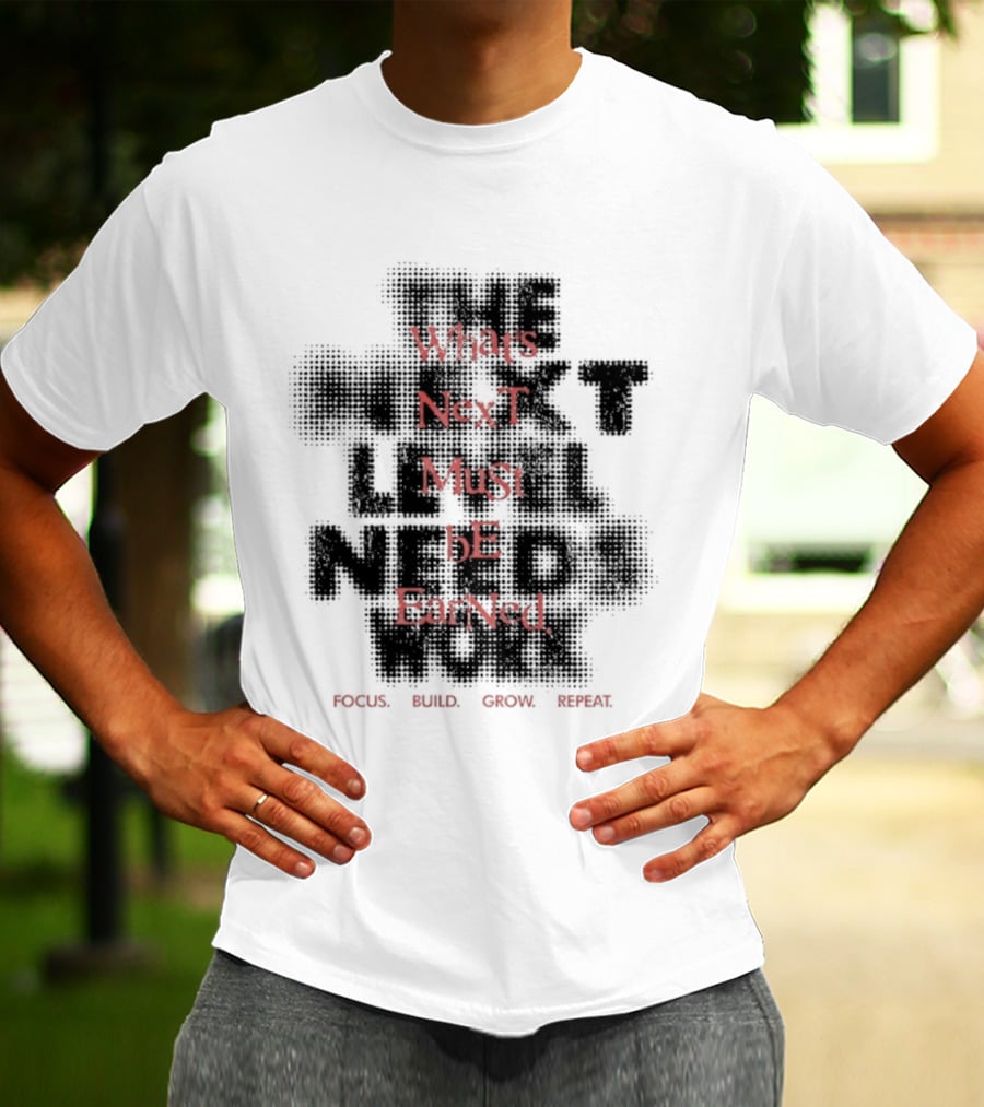 What's Next Must Be Earned Focus Build Grow Repeat T-Shirt