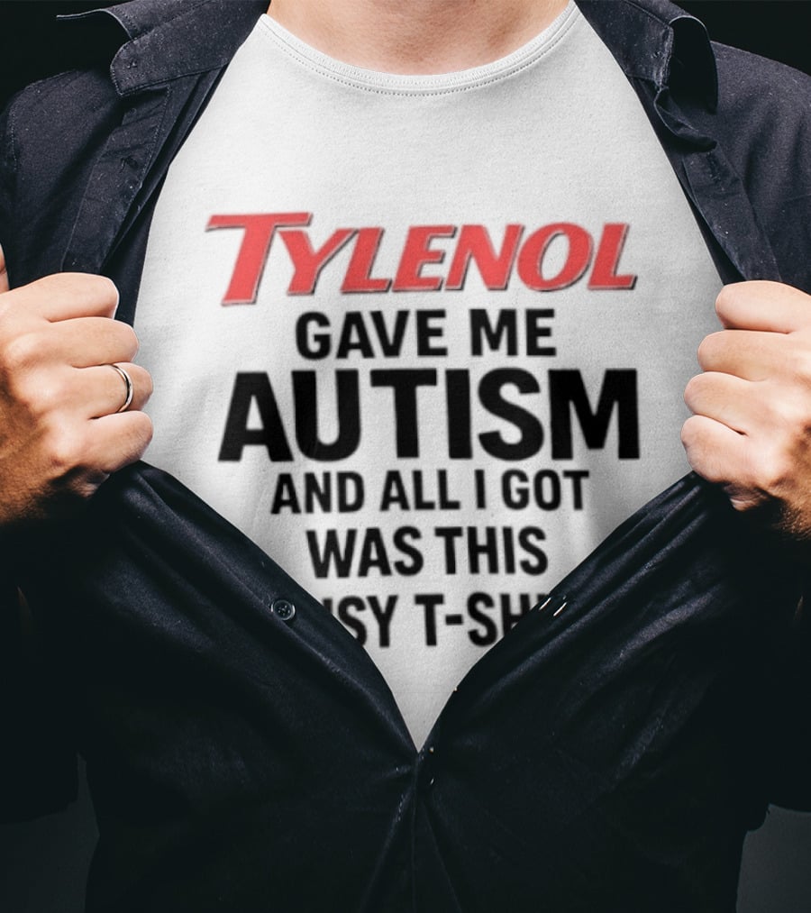 Tylenol Gave Me Autism And All I Got Was This Lousy T T-Shirt